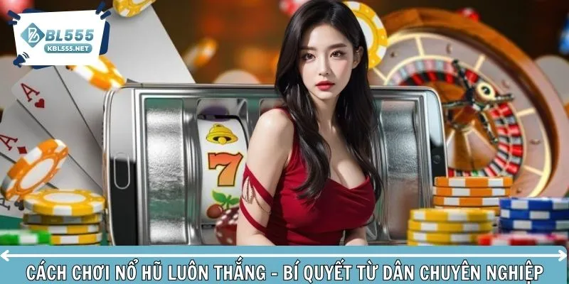 Cách chơi nổ hũ luôn thắng từ cao thủ chuyên nghiệp bật mí